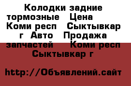 Колодки задние тормозные › Цена ­ 700 - Коми респ., Сыктывкар г. Авто » Продажа запчастей   . Коми респ.,Сыктывкар г.